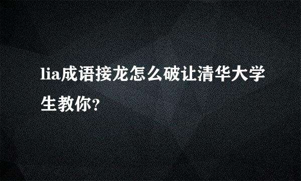 lia成语接龙怎么破让清华大学生教你？