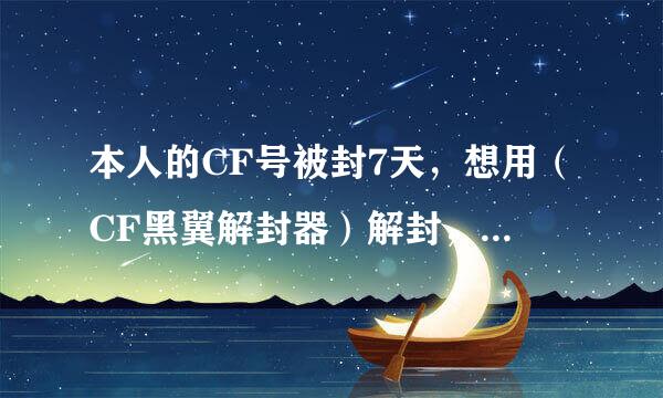 本人的CF号被封7天，想用（CF黑翼解封器）解封，但没有解封密钥，求一个解封密钥