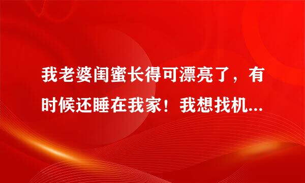 我老婆闺蜜长得可漂亮了，有时候还睡在我家！我想找机会把她做了，你们说能不能做？