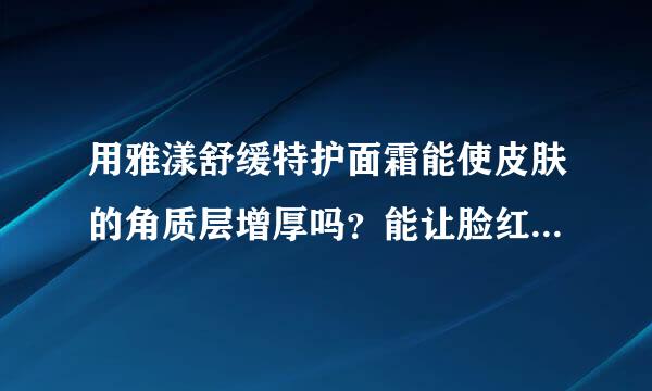 用雅漾舒缓特护面霜能使皮肤的角质层增厚吗？能让脸红的情况改善吗？