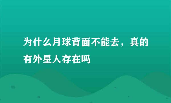 为什么月球背面不能去，真的有外星人存在吗