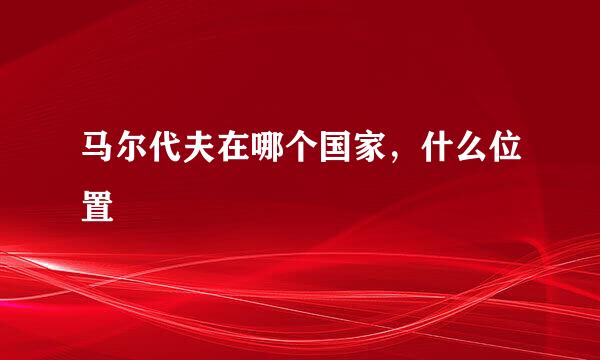 马尔代夫在哪个国家，什么位置