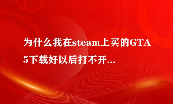 为什么我在steam上买的GTA5下载好以后打不开？一直都是这个失败