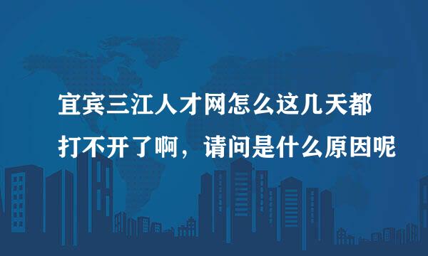 宜宾三江人才网怎么这几天都打不开了啊，请问是什么原因呢