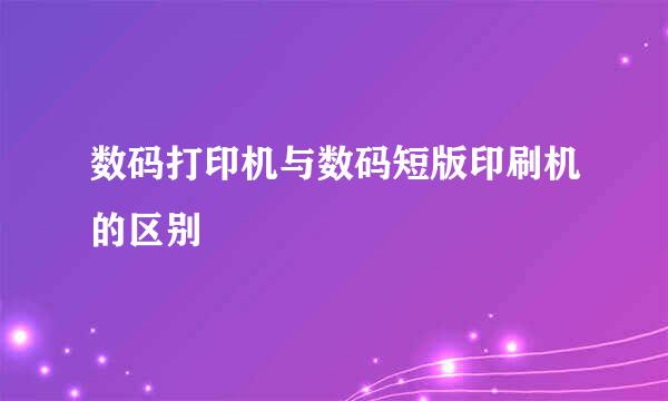 数码打印机与数码短版印刷机的区别