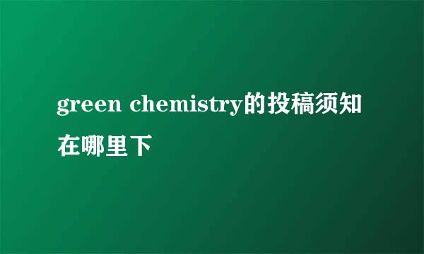 green chemistry的投稿须知在哪里下