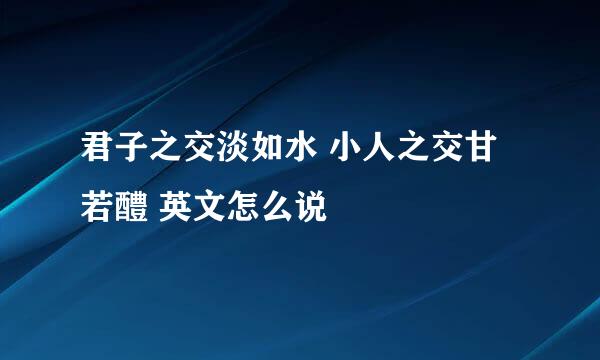 君子之交淡如水 小人之交甘若醴 英文怎么说