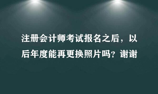 注册会计师考试报名之后，以后年度能再更换照片吗？谢谢