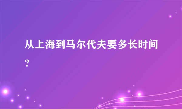 从上海到马尔代夫要多长时间？