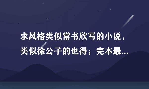 求风格类似常书欣写的小说，类似徐公子的也得，完本最好，不要网游·异能的