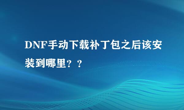 DNF手动下载补丁包之后该安装到哪里？？