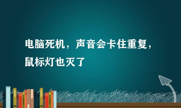 电脑死机，声音会卡住重复，鼠标灯也灭了