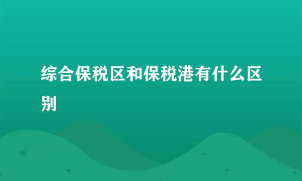 综合保税区和保税港有什么区别