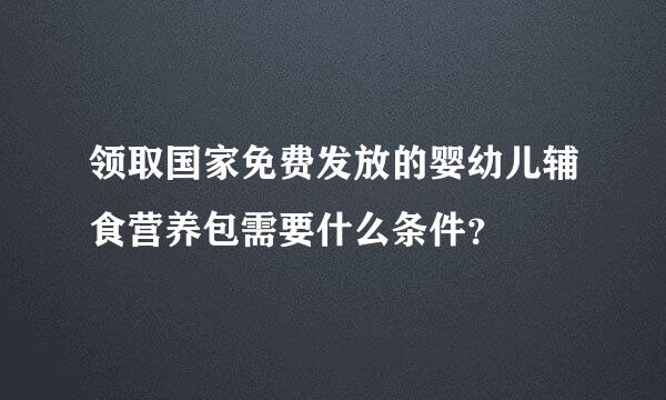 领取国家免费发放的婴幼儿辅食营养包需要什么条件？