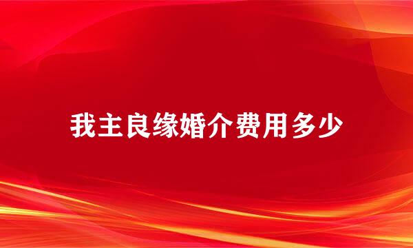 我主良缘婚介费用多少