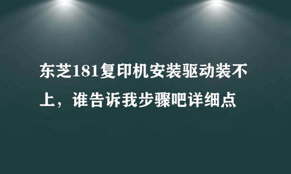 东芝181复印机安装驱动装不上，谁告诉我步骤吧详细点