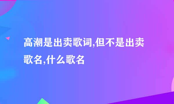 高潮是出卖歌词,但不是出卖歌名,什么歌名