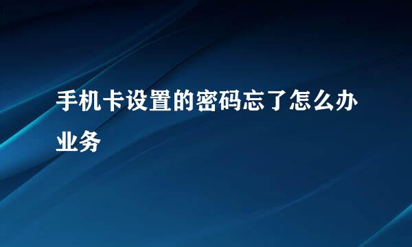 手机卡设置的密码忘了怎么办业务