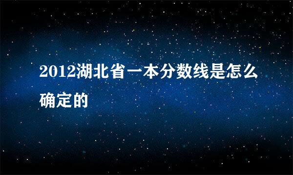 2012湖北省一本分数线是怎么确定的