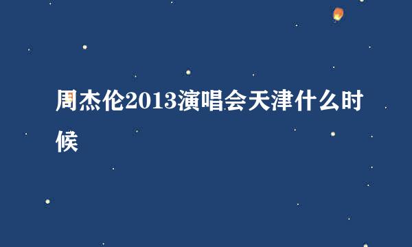 周杰伦2013演唱会天津什么时候