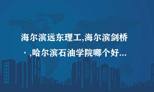 海尔滨远东理工,海尔滨剑桥·,哈尔滨石油学院哪个好??急啊