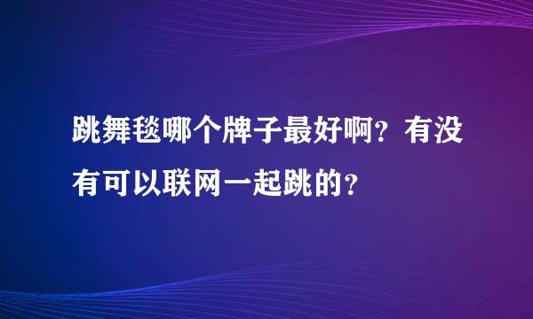 跳舞毯哪个牌子最好啊？有没有可以联网一起跳的？