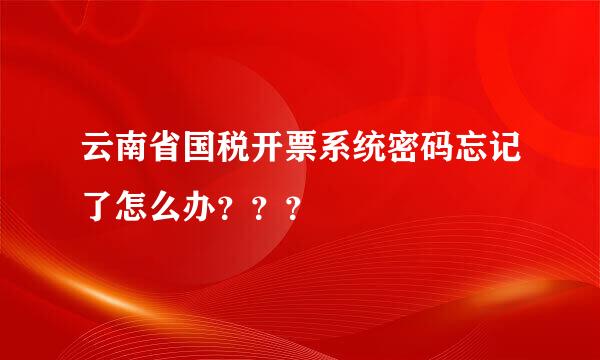 云南省国税开票系统密码忘记了怎么办？？？