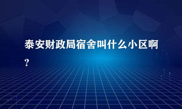 泰安财政局宿舍叫什么小区啊?