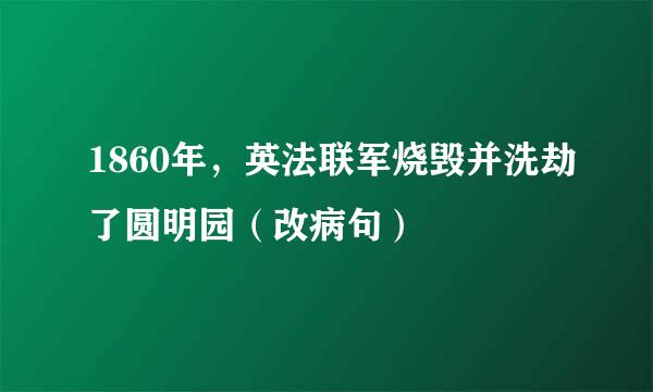 1860年，英法联军烧毁并洗劫了圆明园（改病句）