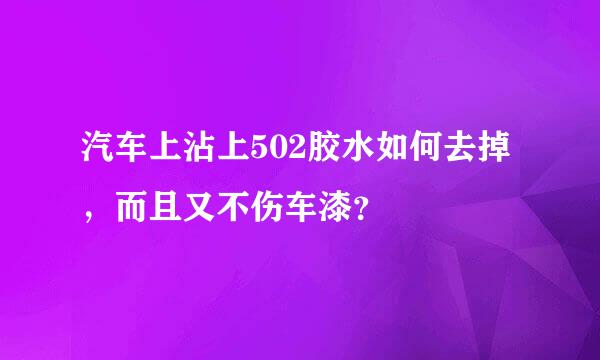 汽车上沾上502胶水如何去掉，而且又不伤车漆？