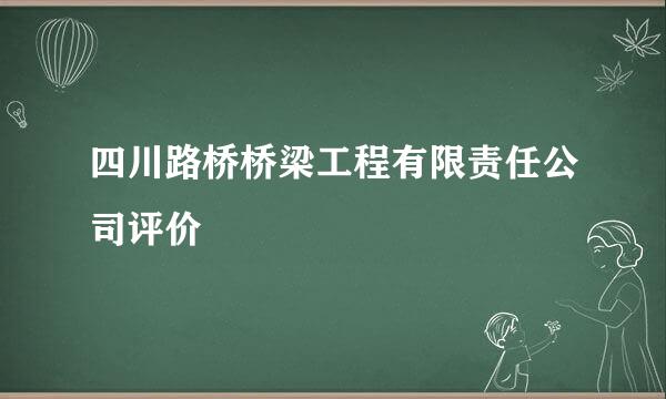 四川路桥桥梁工程有限责任公司评价