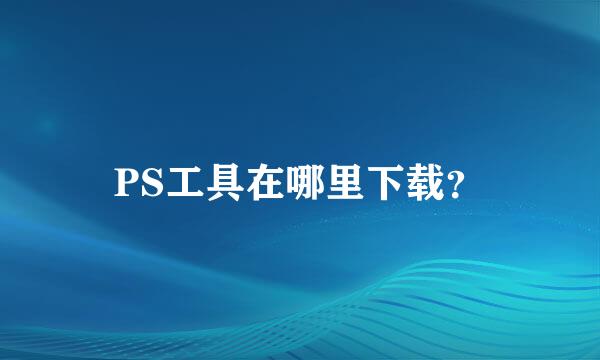 PS工具在哪里下载？