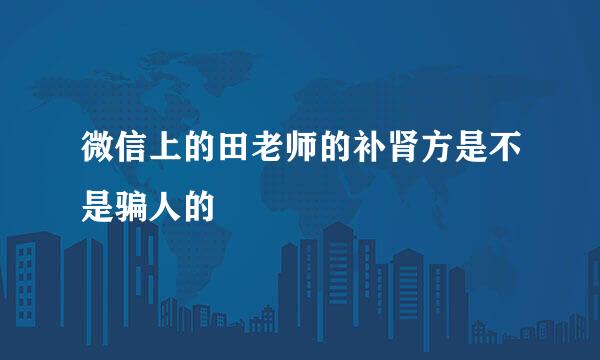 微信上的田老师的补肾方是不是骗人的