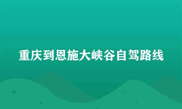 重庆到恩施大峡谷自驾路线