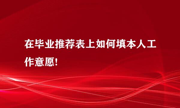 在毕业推荐表上如何填本人工作意愿!