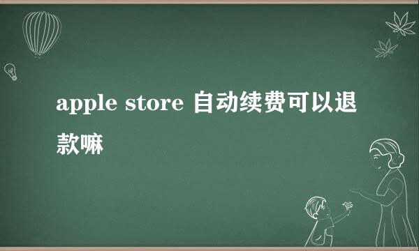 apple store 自动续费可以退款嘛