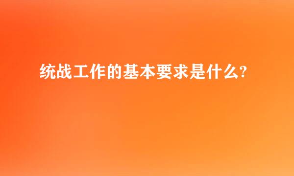 统战工作的基本要求是什么?