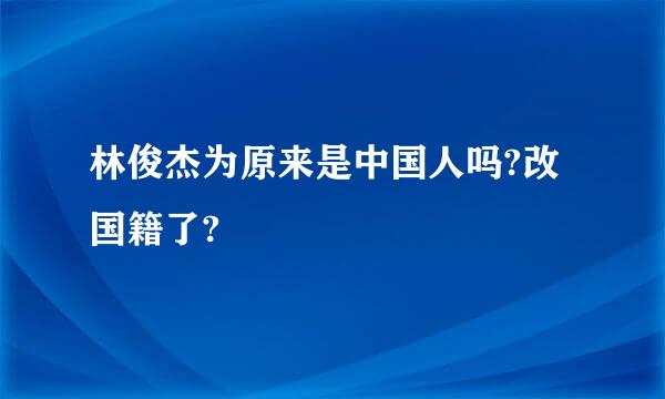 林俊杰为原来是中国人吗?改国籍了?