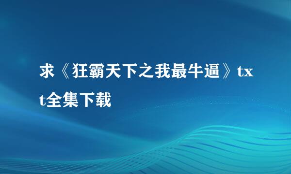 求《狂霸天下之我最牛逼》txt全集下载