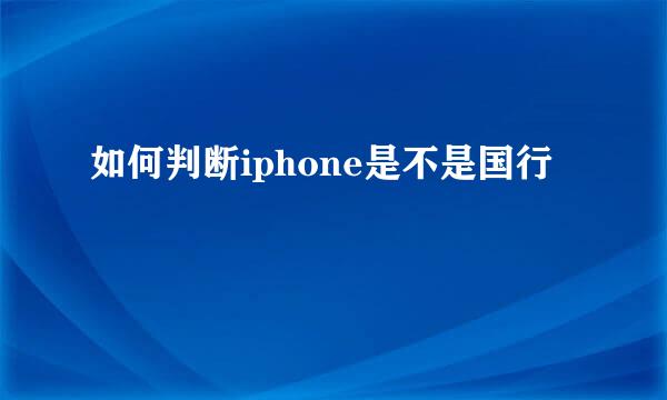 如何判断iphone是不是国行