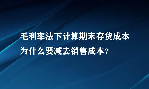 毛利率法下计算期末存货成本为什么要减去销售成本？