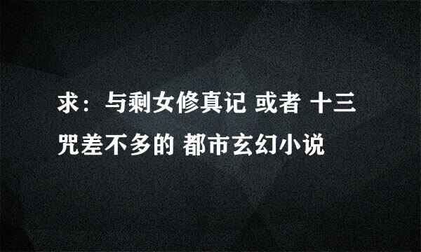 求：与剩女修真记 或者 十三咒差不多的 都市玄幻小说