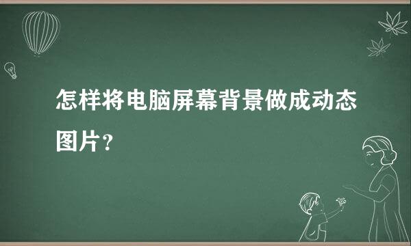 怎样将电脑屏幕背景做成动态图片？