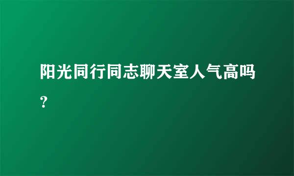 阳光同行同志聊天室人气高吗？