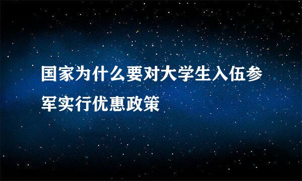 国家为什么要对大学生入伍参军实行优惠政策