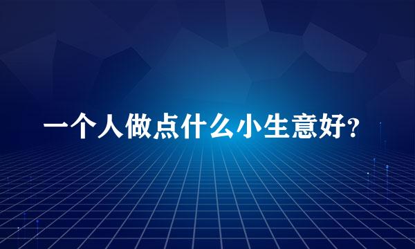 一个人做点什么小生意好？