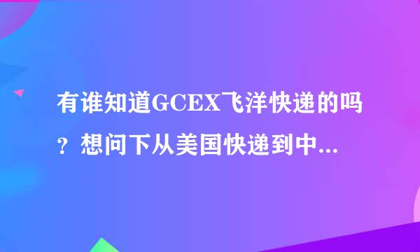 有谁知道GCEX飞洋快递的吗？想问下从美国快递到中国的费用和时间