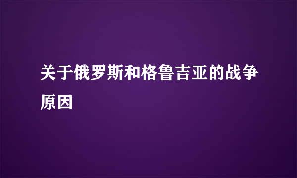 关于俄罗斯和格鲁吉亚的战争原因