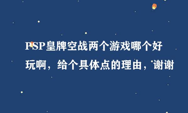 PSP皇牌空战两个游戏哪个好玩啊，给个具体点的理由，谢谢