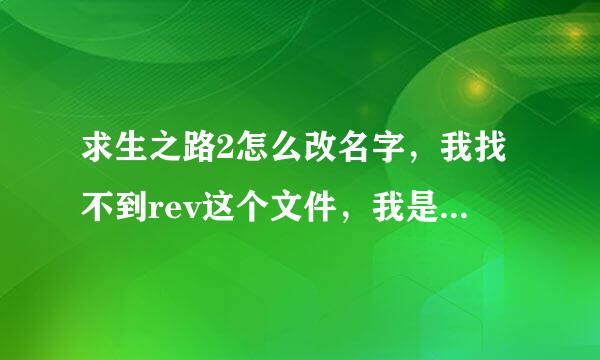 求生之路2怎么改名字，我找不到rev这个文件，我是正版的，进去联网系统提示我没有注册